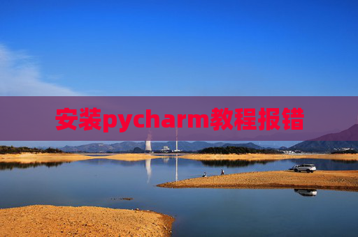 安装pycharm教程报错